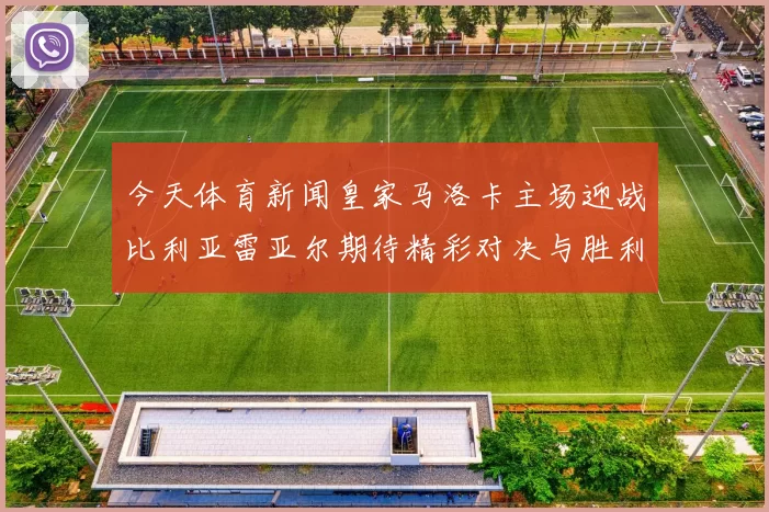 今天体育新闻皇家马洛卡主场迎战比利亚雷亚尔期待精彩对决与胜利之争